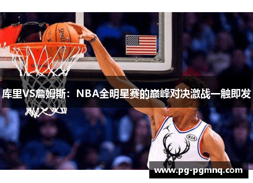 库里VS詹姆斯：NBA全明星赛的巅峰对决激战一触即发