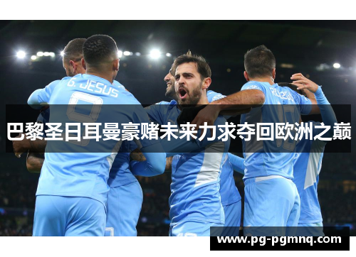 巴黎圣日耳曼豪赌未来力求夺回欧洲之巅