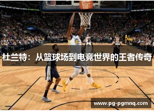 杜兰特：从篮球场到电竞世界的王者传奇