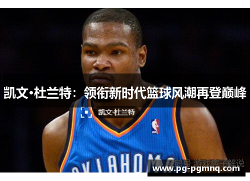 凯文·杜兰特：领衔新时代篮球风潮再登巅峰