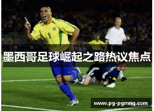 墨西哥足球崛起之路热议焦点