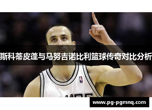 斯科蒂皮蓬与马努吉诺比利篮球传奇对比分析