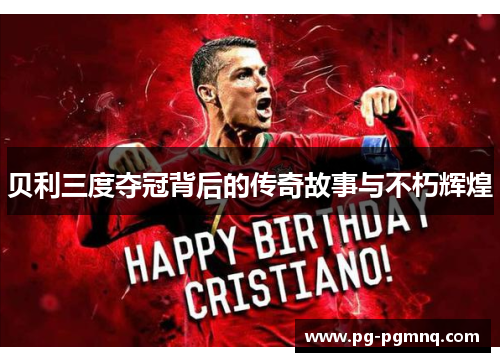 贝利三度夺冠背后的传奇故事与不朽辉煌