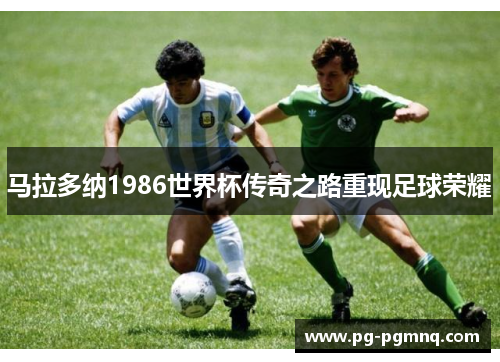 马拉多纳1986世界杯传奇之路重现足球荣耀