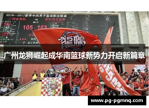 广州龙狮崛起成华南篮球新势力开启新篇章
