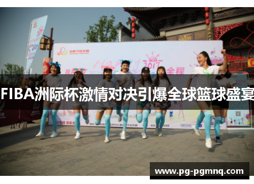 FIBA洲际杯激情对决引爆全球篮球盛宴