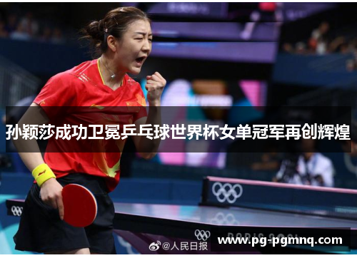 孙颖莎成功卫冕乒乓球世界杯女单冠军再创辉煌