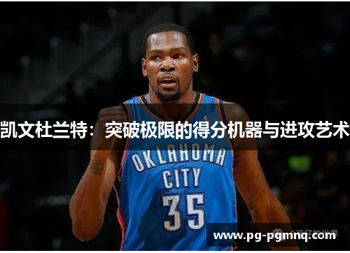 凯文杜兰特：突破极限的得分机器与进攻艺术