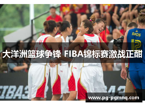 大洋洲篮球争锋 FIBA锦标赛激战正酣
