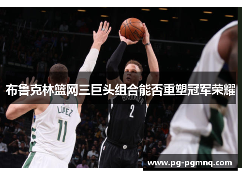 布鲁克林篮网三巨头组合能否重塑冠军荣耀
