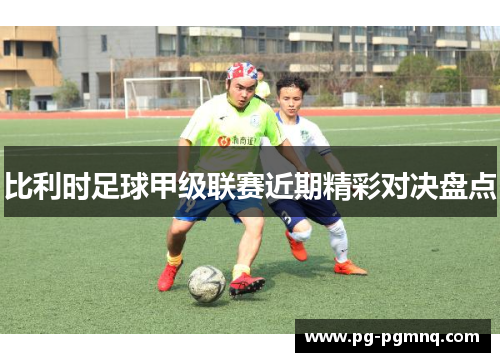 比利时足球甲级联赛近期精彩对决盘点