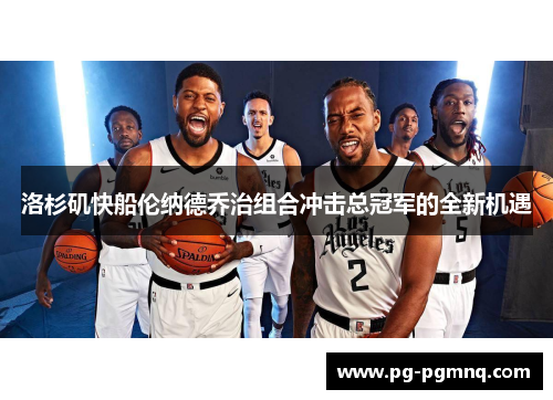 洛杉矶快船伦纳德乔治组合冲击总冠军的全新机遇