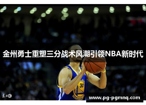 金州勇士重塑三分战术风潮引领NBA新时代