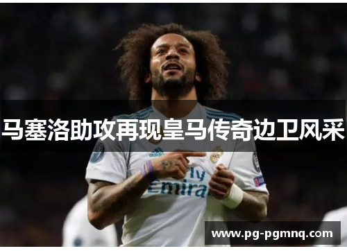 马塞洛助攻再现皇马传奇边卫风采