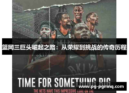 篮网三巨头崛起之路：从荣耀到挑战的传奇历程