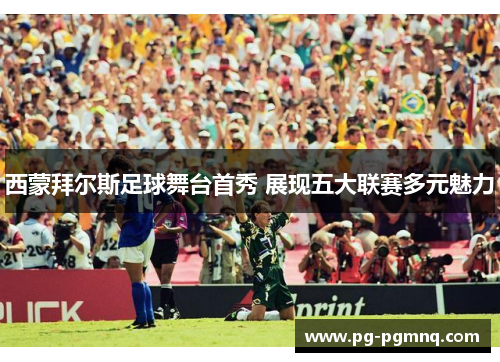 西蒙拜尔斯足球舞台首秀 展现五大联赛多元魅力