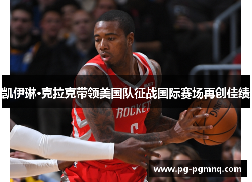 凯伊琳·克拉克带领美国队征战国际赛场再创佳绩