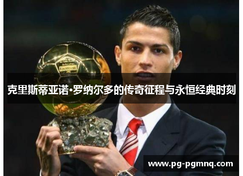 克里斯蒂亚诺·罗纳尔多的传奇征程与永恒经典时刻