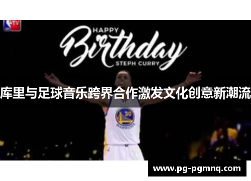 库里与足球音乐跨界合作激发文化创意新潮流