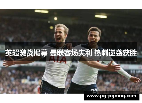 英超激战揭幕 曼联客场失利 热刺逆袭获胜