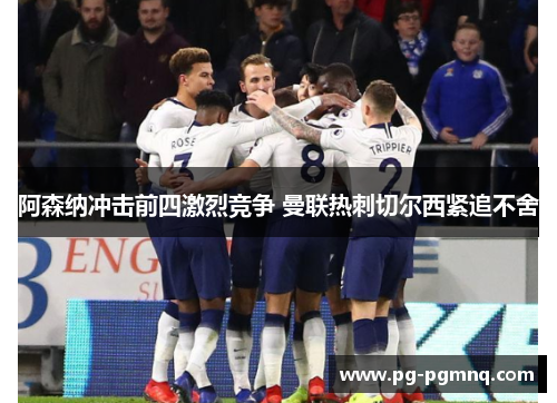 阿森纳冲击前四激烈竞争 曼联热刺切尔西紧追不舍