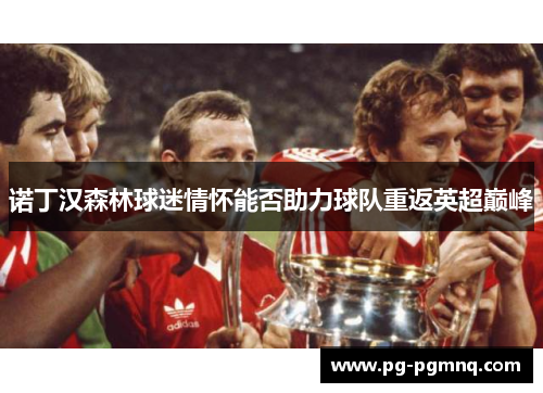 诺丁汉森林球迷情怀能否助力球队重返英超巅峰