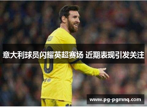 意大利球员闪耀英超赛场 近期表现引发关注