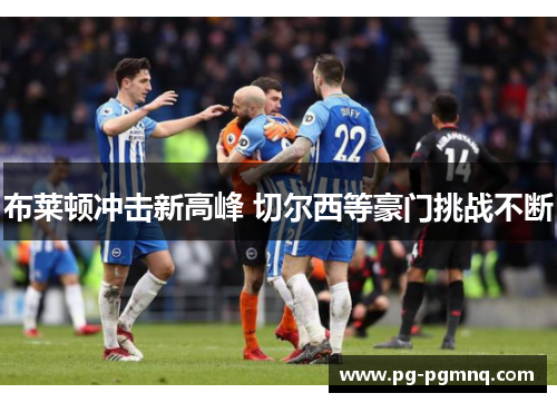 布莱顿冲击新高峰 切尔西等豪门挑战不断