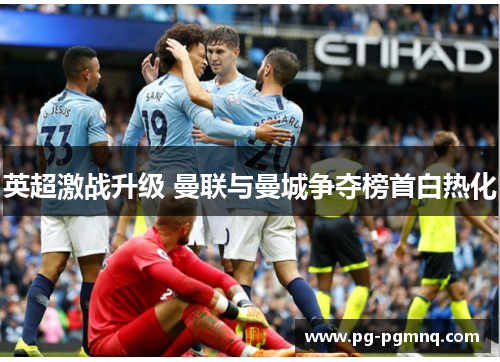 英超激战升级 曼联与曼城争夺榜首白热化