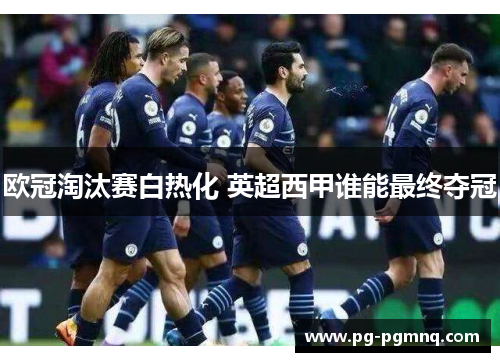 欧冠淘汰赛白热化 英超西甲谁能最终夺冠