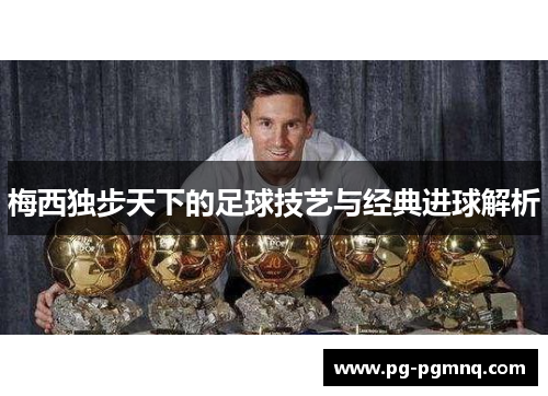 梅西独步天下的足球技艺与经典进球解析