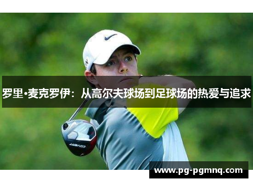 罗里·麦克罗伊：从高尔夫球场到足球场的热爱与追求