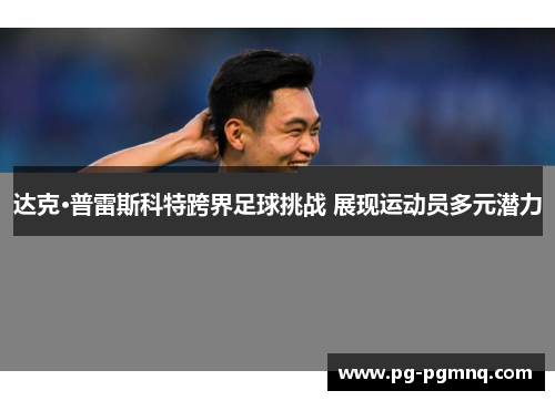 达克·普雷斯科特跨界足球挑战 展现运动员多元潜力