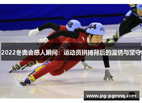 2022冬奥会感人瞬间：运动员拼搏背后的温情与坚守