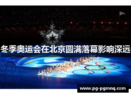 冬季奥运会在北京圆满落幕影响深远