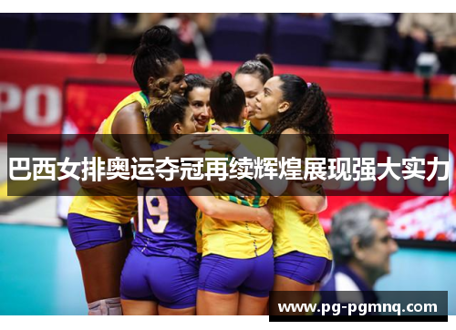 巴西女排奥运夺冠再续辉煌展现强大实力